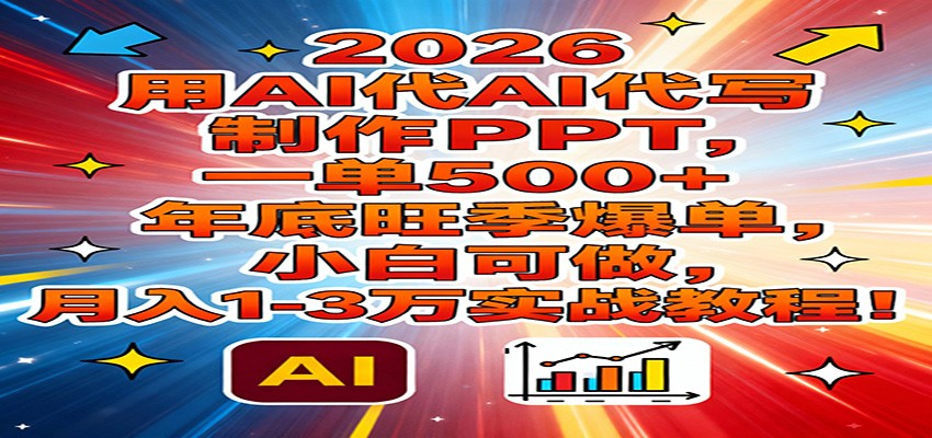 2026用AI代写制作PPT，一单500+，年底旺季爆单，小白可做，月入1-3万实战教程-小鹏项目网