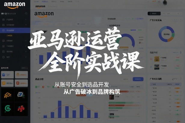 亚马逊运营全阶实战课，从账号安全到选品开发，从广告破冰到品牌构筑(更新2026)-小鹏项目网
