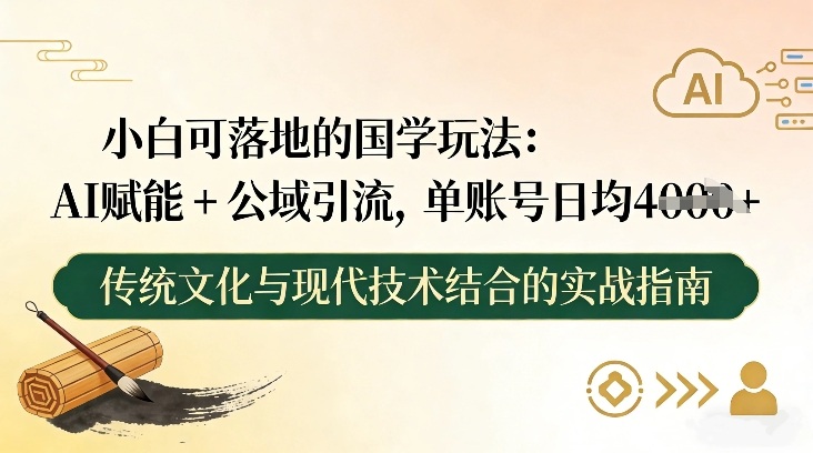 小白可落地的国学玩法：AI赋能+公域引流，单账号日均4张-小鹏项目网