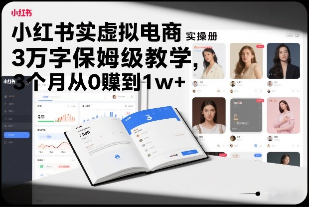 小红书虚拟电商实操手册，3万字保姆级教学，3个月从0賺到1w+-小鹏项目网