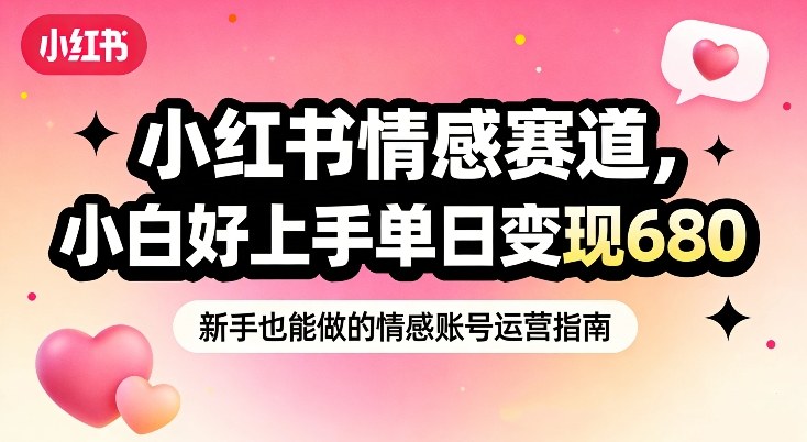 小红书情感赛道，抓准女性情绪刚需，小白好上手单日变现680-小鹏项目网