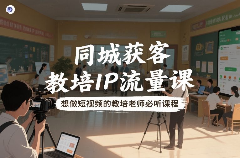 同城获客，教培IP流量课，想做短视频的教培老师必听课程-小鹏项目网
