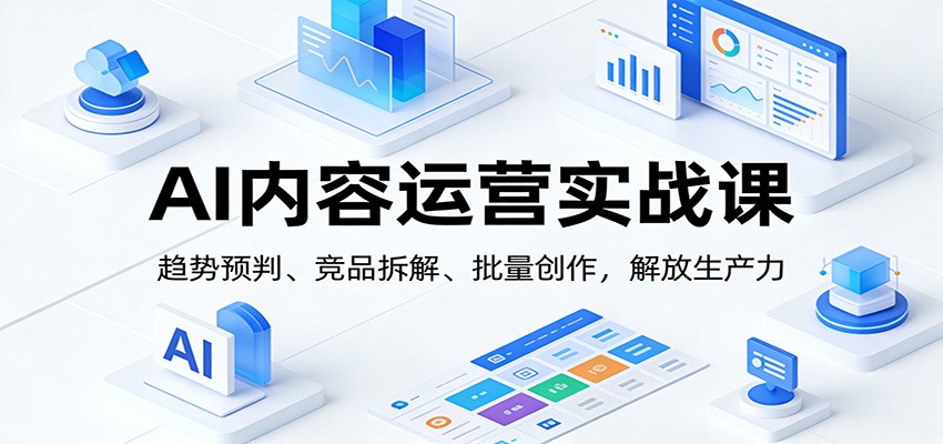 AI内容运营实战课：趋势预判、 竞品拆解、批量创作，解放生产力-小鹏项目网