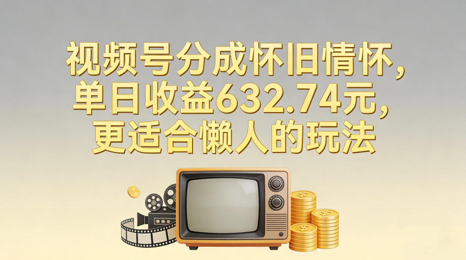 视频号分成怀旧情怀，单日收益632.74，更适合懒人的玩法-小鹏项目网