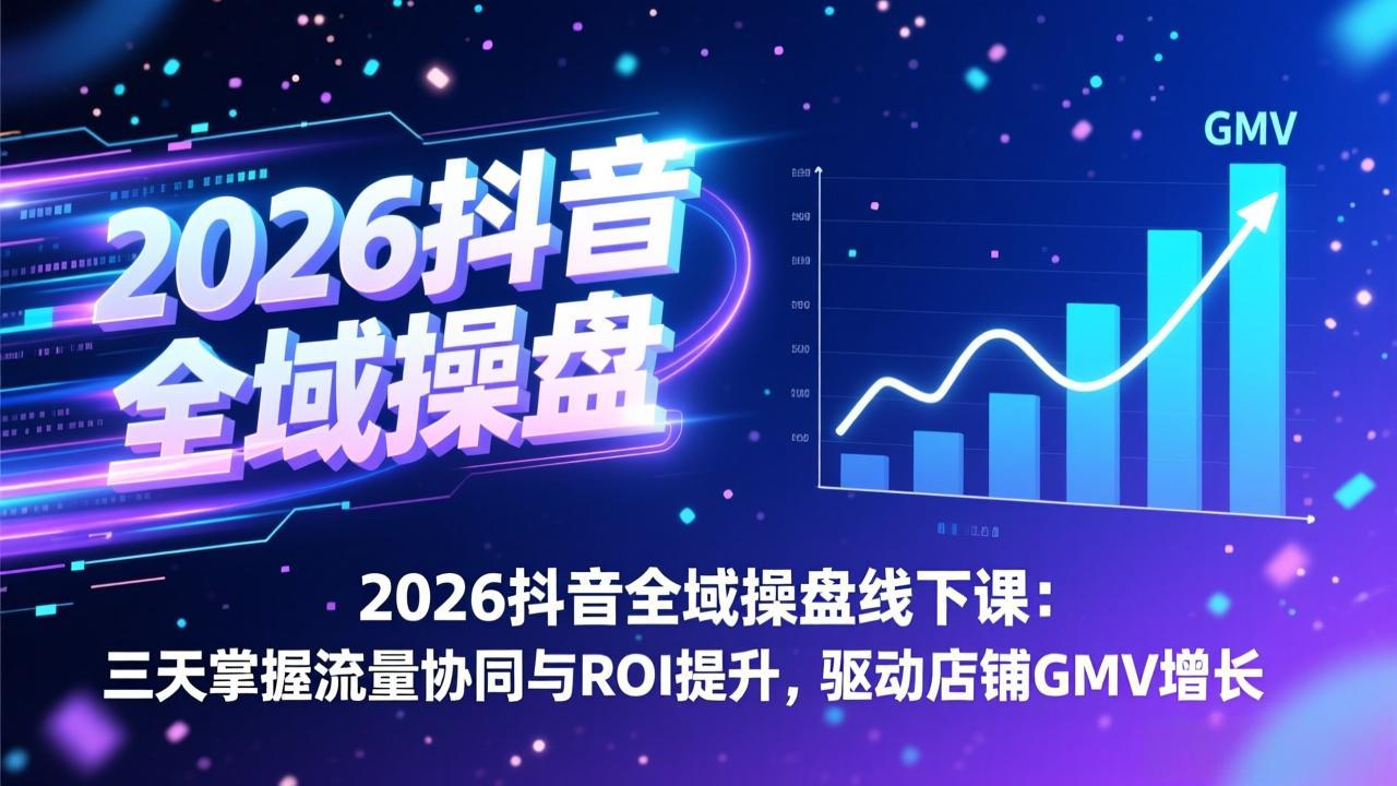 2026抖音全域操盘线下课：三天掌握流量协同与ROI提升，驱动店铺GMV增长-小鹏项目网