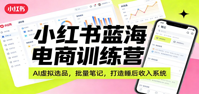 小红书蓝海电商训练营：AI虚拟选品，批量笔记，打造睡后收入系统-小鹏项目网