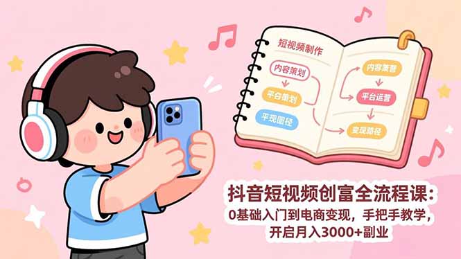 抖音短视频创富全流程课：0基础入门到电商变现，手把手教学，开启月入3000+副业-小鹏项目网
