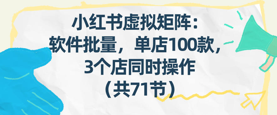 小红书虚拟矩阵：软件批量发笔记，单店100款，3个店同时操作(共71节)-小鹏项目网