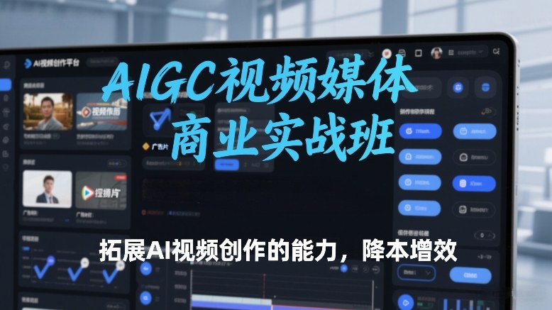 AIGC视频媒体商业实战班，拓展AI视频创作的能力，降本增效-小鹏项目网