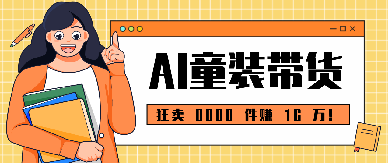 狂卖 8000 件赚 16 万！小白也能上手的 AI 童装带货教程，全程零门槛-小鹏项目网