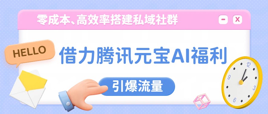 借力腾讯元宝AI福利，零成本、高效率搭建私域社群，引爆流量-小鹏项目网