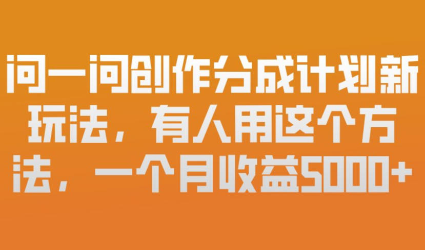 问一问创作分成计划新玩法，有人用这个方法，一个月收益5k，新手友好，有微信就能做【揭秘】-小鹏项目网