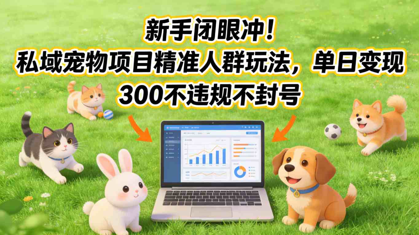 新手闭眼冲！私域宠物项目精准人群玩法，单日变现3张不违规不封号-小鹏项目网