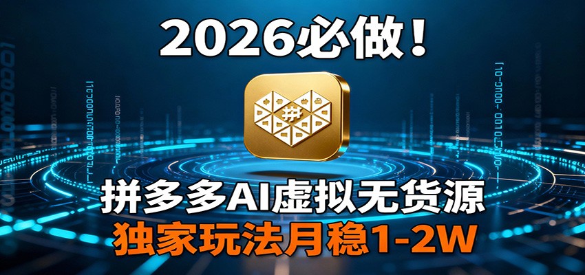2026 必做！拼多多 AI 虚拟无货源，独家玩法月稳 1-2W-小鹏项目网