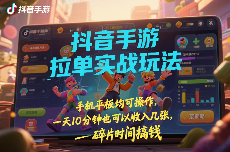 抖音手游拉单实战玩法，手机平板均可操作，一天10分钟也可以收入几张，碎片时间搞钱【揭秘】-小鹏项目网