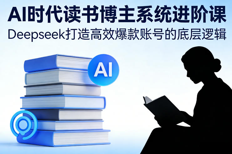 AI时代读书博主系统进阶课，Deepseek打造高效爆款账号的底层逻辑-小鹏项目网
