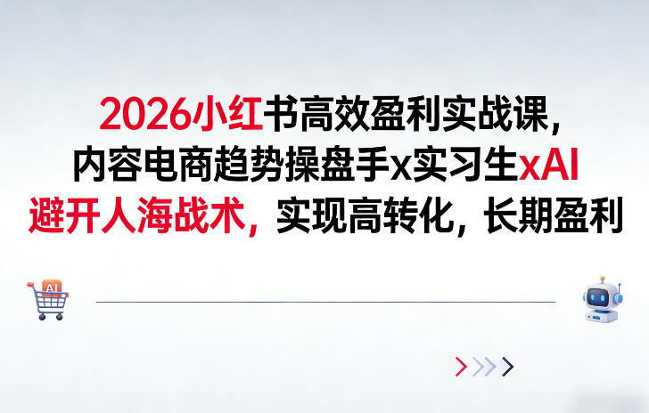 2026小红书高效盈利实战课，内容电商趋势操盘手x实习生xAI，避开人海战术，实现高转化，长期盈利-小鹏项目网