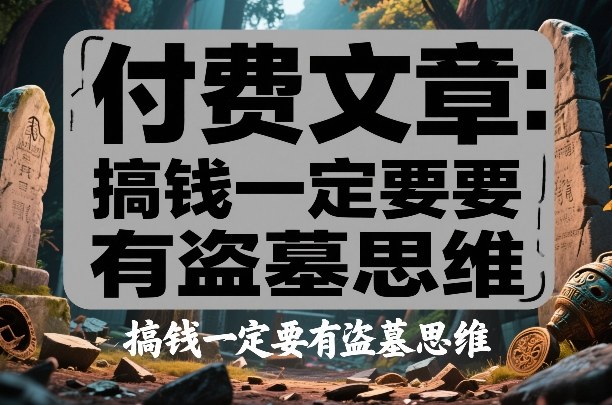 付费文章：搞钱一定要有盗墓思维-小鹏项目网