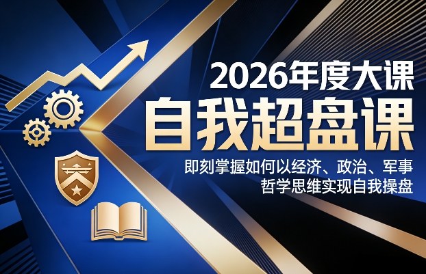 2026年度大课《自我超盘课》，即刻掌握如何以经济、政治、军事、哲学思维实现自我操盘-小鹏项目网