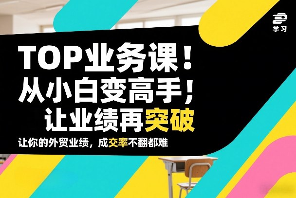 外贸TOP业务课，从小白变高手，或让业绩再突破，让你的外贸业绩，成交率不翻倍都难-小鹏项目网