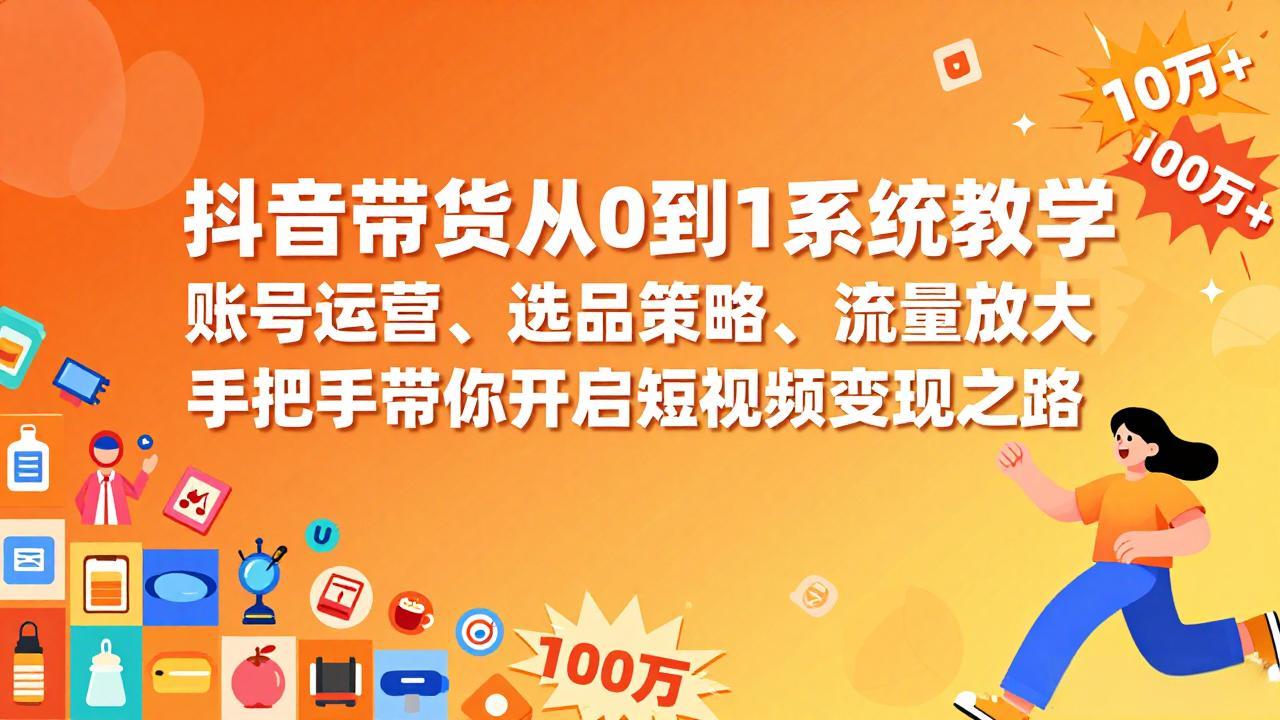 抖音带货从0到1系统教学，账号运营、选品策略、流量放大，手把手带你开启短视频变现之路-小鹏项目网