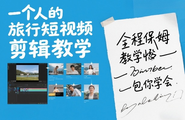 一个人的旅行短视频剪辑教学，全程保姆级教学包你学会-小鹏项目网