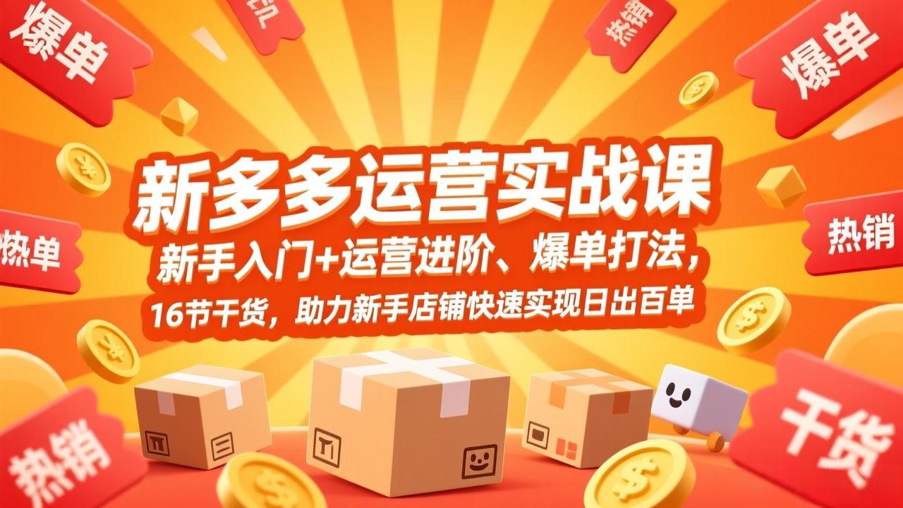 拼多多运营实战课，新手入门+运营进阶、爆单打法，16节干货，助力新手店铺快速实现日出百单-小鹏项目网
