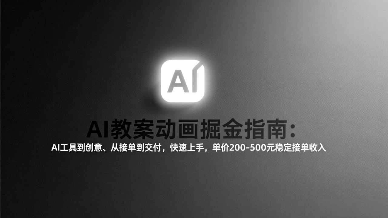 AI教案动画掘金指南：从工具到创意、从接单到交付，快速上手，单价200-500元稳定接单收入-小鹏项目网