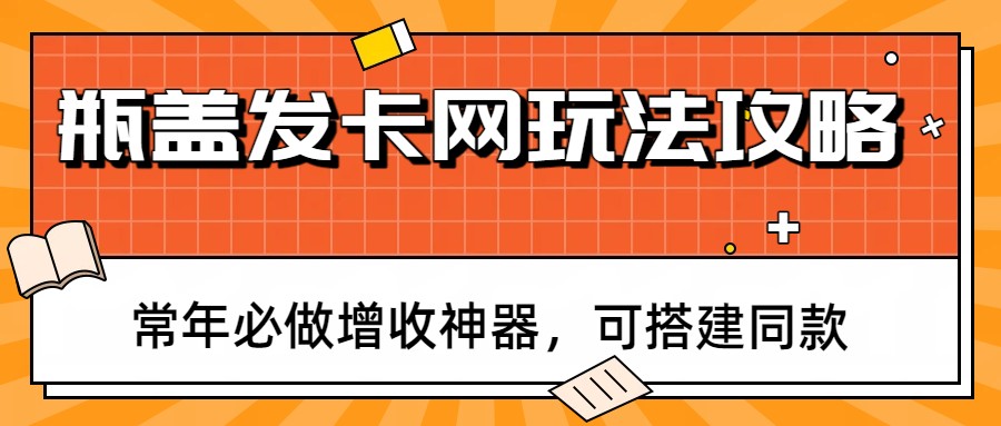 瓶盖发卡网玩法攻略，常年必做增收神器，可搭建同款-小鹏项目网