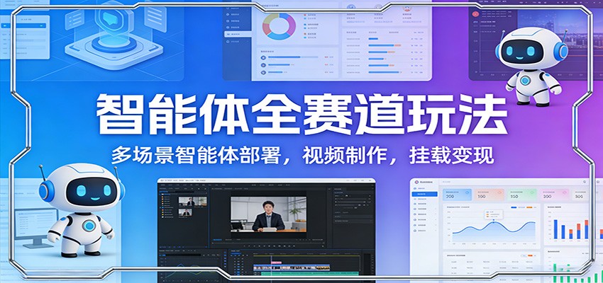 智能体全赛道玩法：多场景智能体部署，视频制作，挂载变现-小鹏项目网