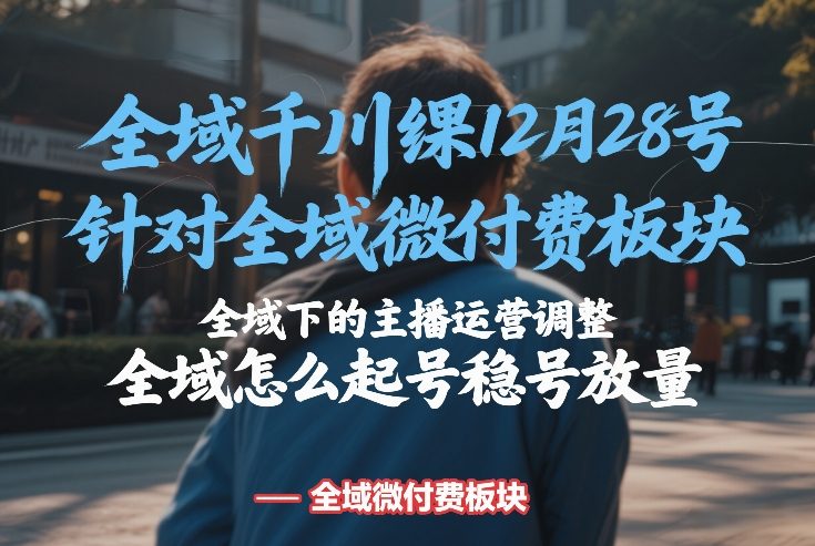 全域千川线下课12月28号，针对全域微付费板块，全域下的主播运营调整，全域怎么起号稳号放量-小鹏项目网