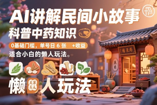 AI讲解民间小故事，科普中药知识，0基础门槛，单号日6张+收益，适合小白的懒人玩法-小鹏项目网