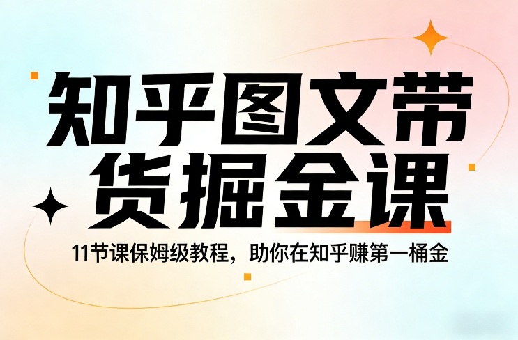 知乎图文带货掘金课，11节课保姆级教程，助你在知乎賺第一桶金-小鹏项目网