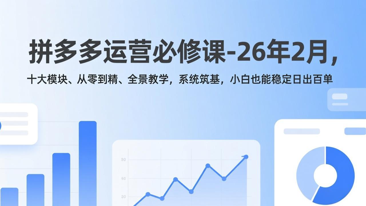 拼多多运营必修课-26年2月，十大模块、从零到精、全景教学，系统筑基，小白也能稳定日出百单-小鹏项目网