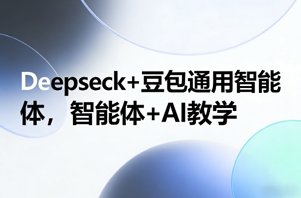 Deepseck+豆包通用智能体，智能体+AI教学-小鹏项目网
