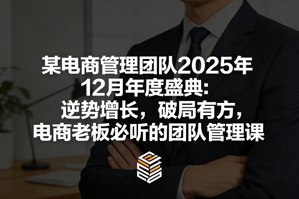 某电商管理团队2025年12月年度盛典：逆势增长，破局有方，电商老板必听的团队管理课-小鹏项目网