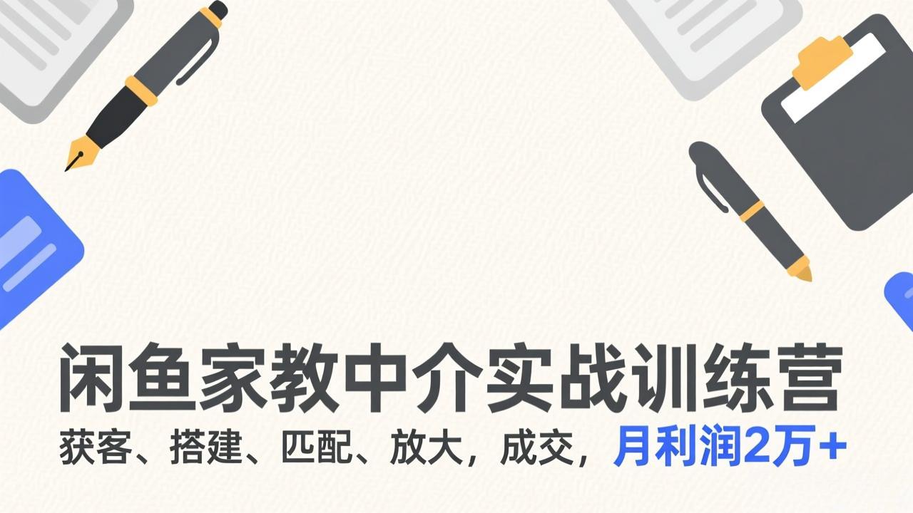 闲鱼家教中介实战训练营，获客、搭建、匹配、放大，成交，月利润2万+-小鹏项目网
