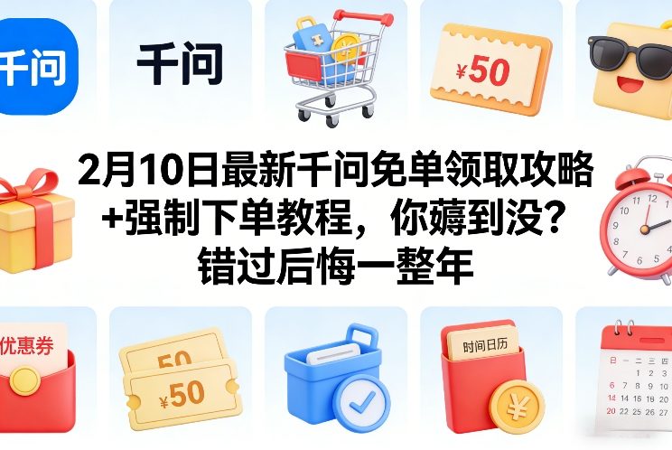 2月10日最新千问免单领取攻略+强制下单教程，你薅到没？错过后悔一整年-小鹏项目网