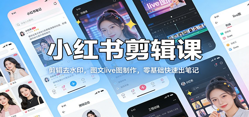 小红书剪辑课：剪辑去水印，图文live图制作，零基础快速出笔记-小鹏项目网