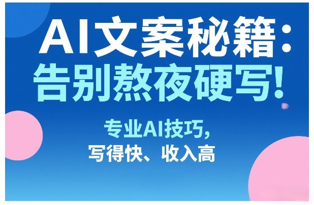 AI文案秘籍：告别熬夜硬写！专业AI技巧，写得快、收入高-小鹏项目网
