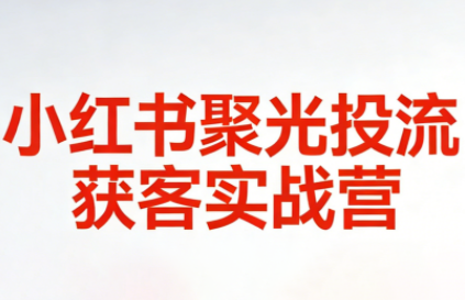 永曜·小红书聚光投流获客实战营-小鹏项目网