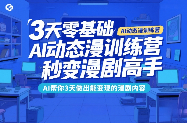 3天零基础AI动态漫训练营，秒变漫剧高手，AI帮你3天做出能变现的漫剧内容-小鹏项目网