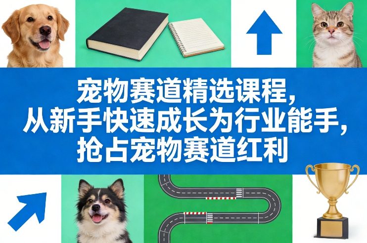宠物赛道精选课程，从新手快速成长为行业能手，抢占宠物赛道红利-小鹏项目网