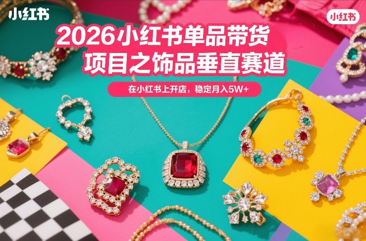 2026小红书单品带货项目之饰品垂直赛道，潮在小红书上开店，稳定月入5W+-小鹏项目网