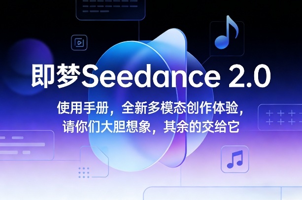 即梦Seedance 2.0使用手册，全新多模态创作体验，请你们大胆想象，其余的交给它-小鹏项目网