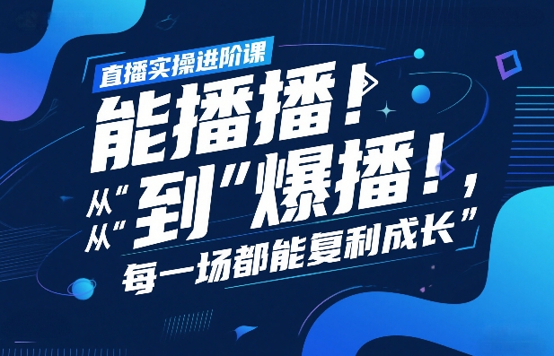 直播实操进阶课，直播经验复盘：从“能播”到“爆播”，每一场都能复利成长-小鹏项目网