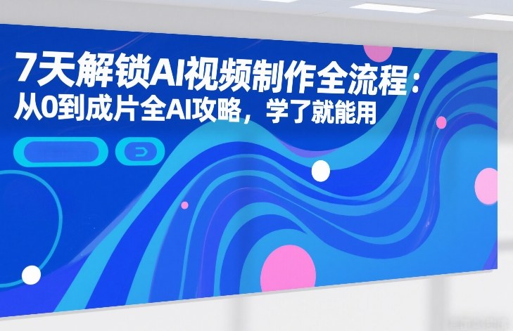 7天解锁AI视频制作全流程：从0到成片全AI攻略，学了就能用-小鹏项目网