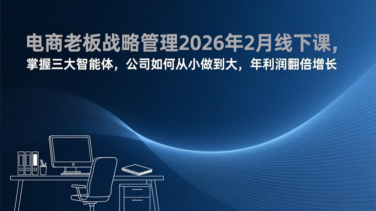 电商老板战略管理2026年2月线下课，掌握三大智能体，公司如何从小做到大，年利润翻倍增长-小鹏项目网
