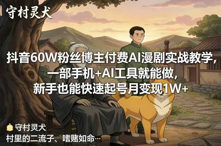 抖音60W粉丝博主付费AI漫剧实战教学，一部手机+AI工具就能做，新手也能快速起号月变现1W+-小鹏项目网