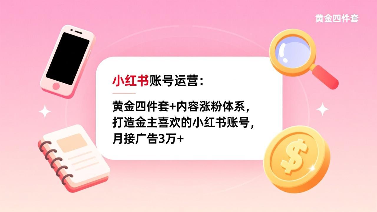 小红书账号运营：黄金四件套+内容涨粉体系，打造金主喜欢的小红书账号，月接广告3万+-小鹏项目网